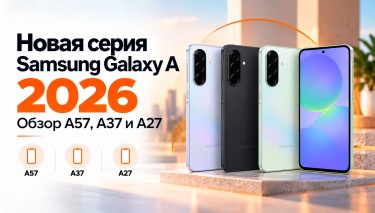 Новая серия Samsung Galaxy A 2026 года: обзор A57, A37 и A27